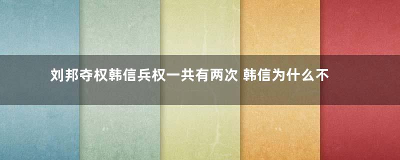 刘邦夺权韩信兵权一共有两次 韩信为什么不生气也没有离开刘邦